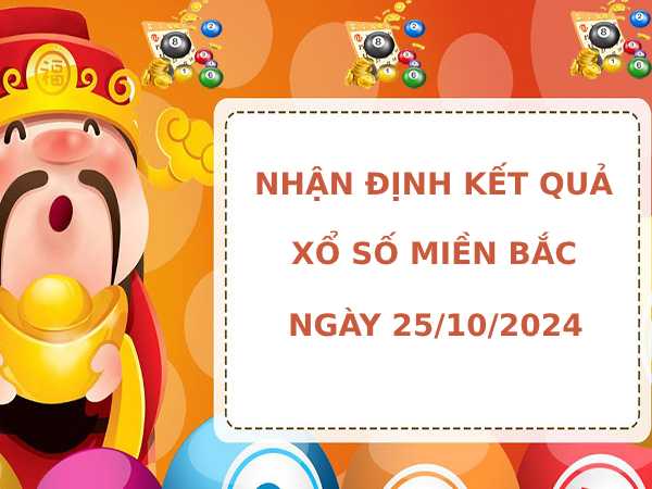 Nhận định kết quả XSMB ngày 25/10/2024 hôm nay dễ ăn