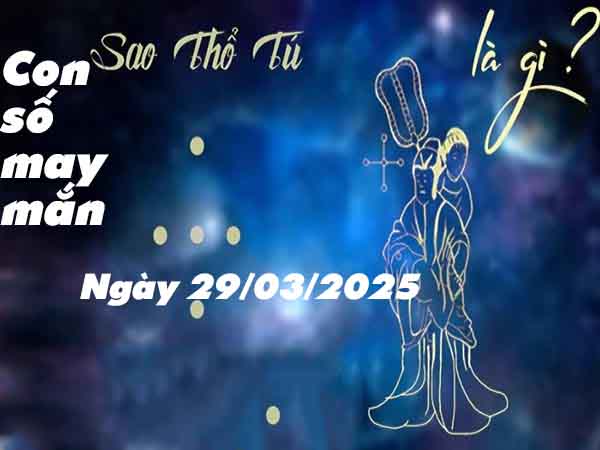 Con số may mắn sao Thổ Tú ngày 29/3/2025 thứ 7 hôm nay