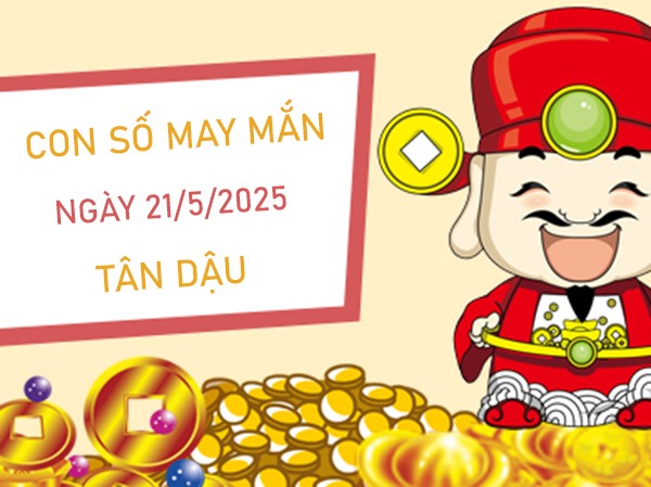 An khang gõ cửa với số đẹp tuổi Tân Dậu 21/5/2025